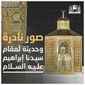 #رئاسة_شؤون_الحرمين توثق مقام سيدنا إبراهيم -عليه السلام – بصور نادرة وحديثة بأحدث تقنيات التصوير.